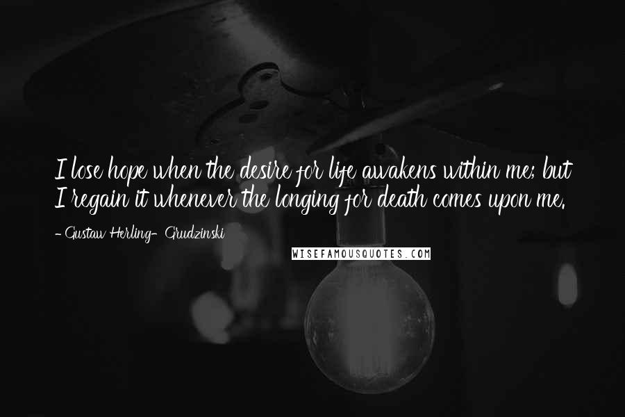 Gustaw Herling-Grudzinski Quotes: I lose hope when the desire for life awakens within me; but I regain it whenever the longing for death comes upon me.