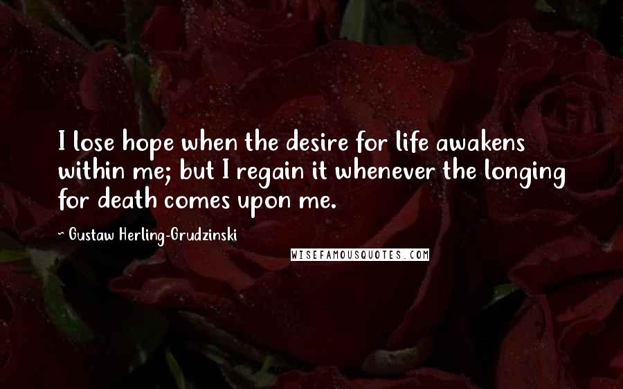 Gustaw Herling-Grudzinski Quotes: I lose hope when the desire for life awakens within me; but I regain it whenever the longing for death comes upon me.