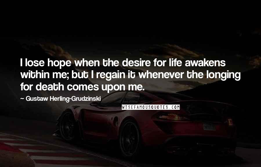 Gustaw Herling-Grudzinski Quotes: I lose hope when the desire for life awakens within me; but I regain it whenever the longing for death comes upon me.