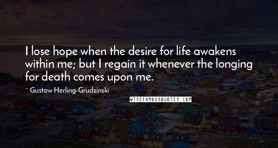 Gustaw Herling-Grudzinski Quotes: I lose hope when the desire for life awakens within me; but I regain it whenever the longing for death comes upon me.