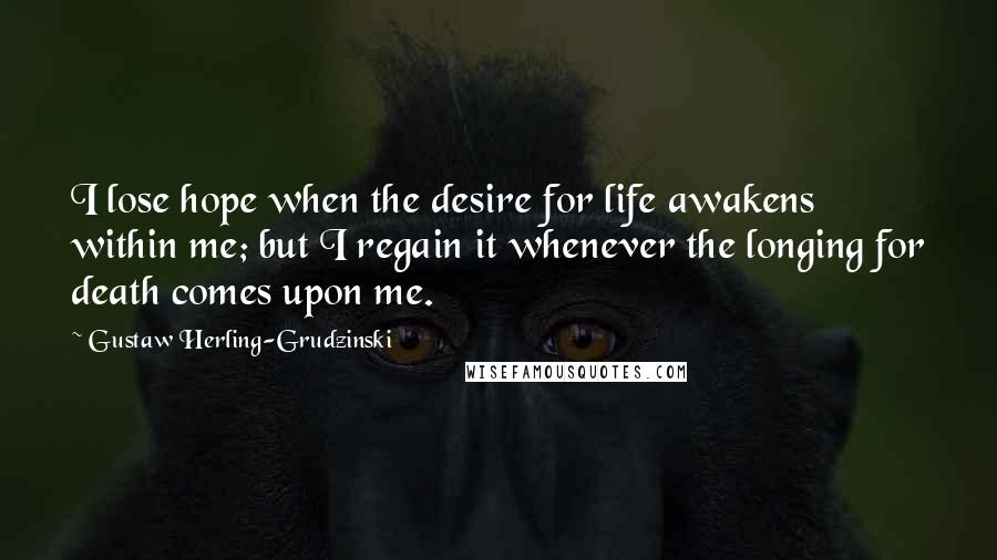 Gustaw Herling-Grudzinski Quotes: I lose hope when the desire for life awakens within me; but I regain it whenever the longing for death comes upon me.