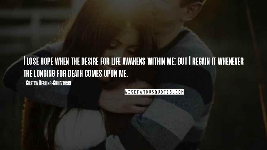 Gustaw Herling-Grudzinski Quotes: I lose hope when the desire for life awakens within me; but I regain it whenever the longing for death comes upon me.