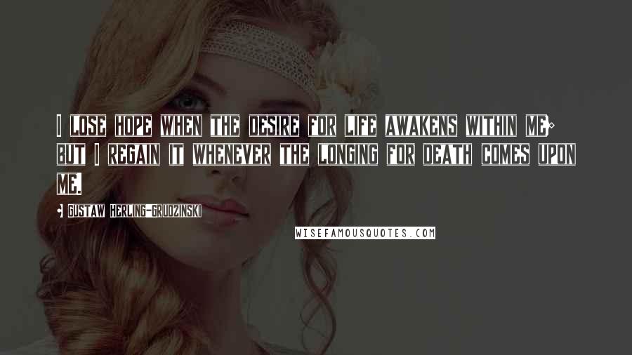 Gustaw Herling-Grudzinski Quotes: I lose hope when the desire for life awakens within me; but I regain it whenever the longing for death comes upon me.