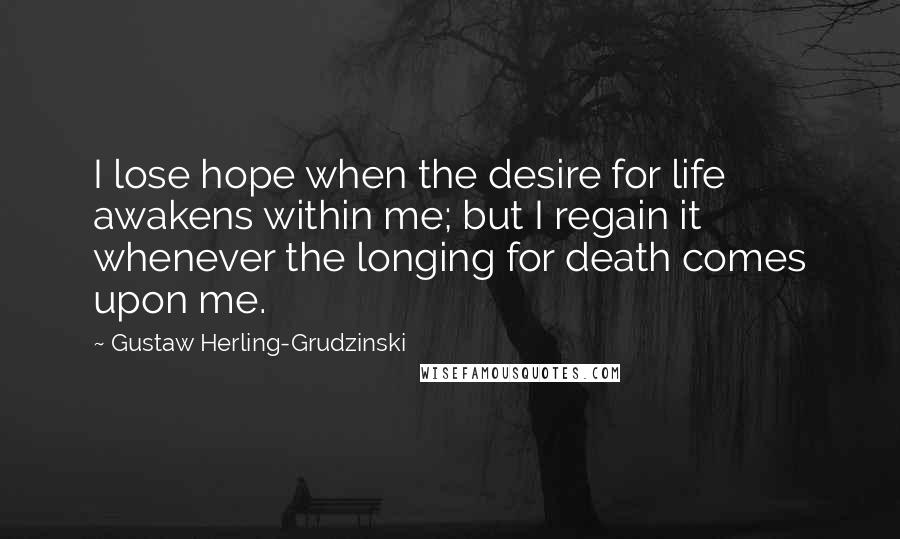 Gustaw Herling-Grudzinski Quotes: I lose hope when the desire for life awakens within me; but I regain it whenever the longing for death comes upon me.