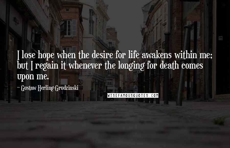 Gustaw Herling-Grudzinski Quotes: I lose hope when the desire for life awakens within me; but I regain it whenever the longing for death comes upon me.