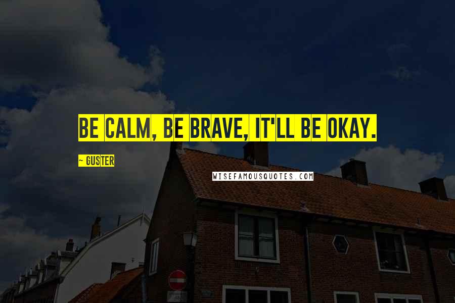 Guster Quotes: Be calm, be brave, it'll be okay.