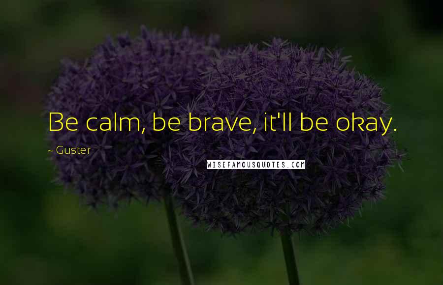 Guster Quotes: Be calm, be brave, it'll be okay.