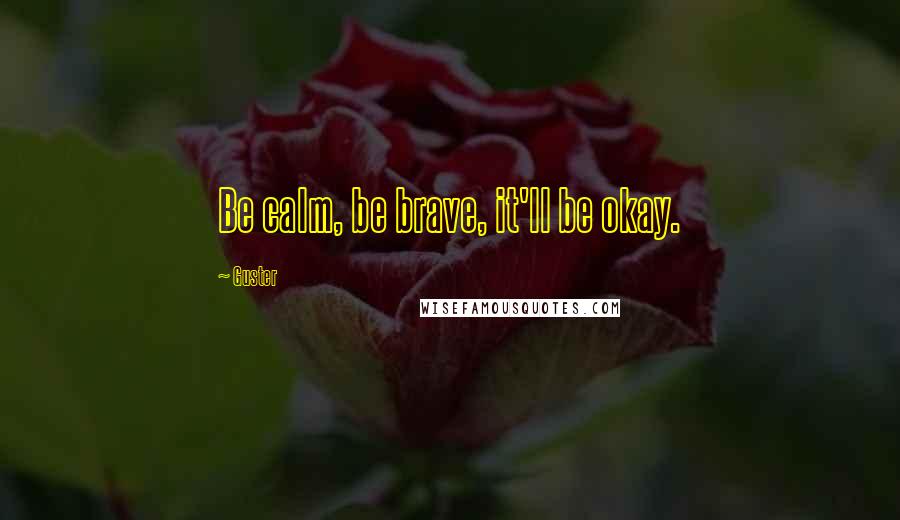 Guster Quotes: Be calm, be brave, it'll be okay.