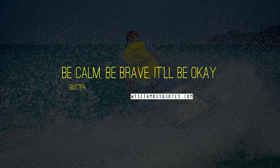 Guster Quotes: Be calm, be brave, it'll be okay.