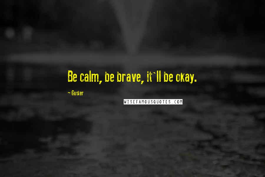 Guster Quotes: Be calm, be brave, it'll be okay.