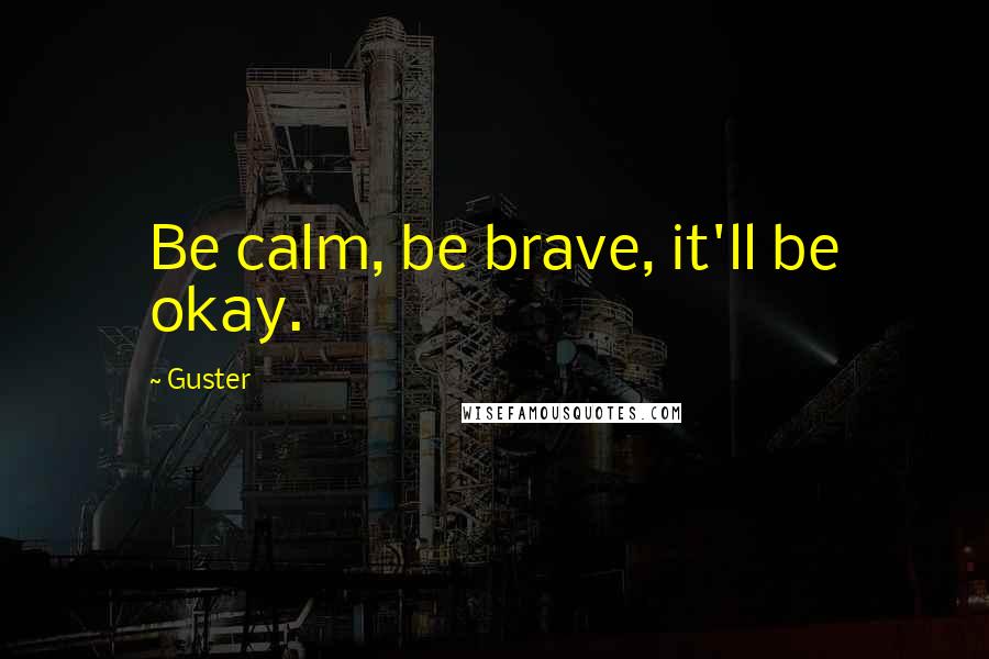 Guster Quotes: Be calm, be brave, it'll be okay.