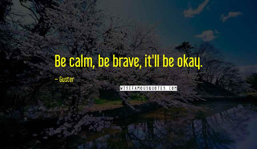 Guster Quotes: Be calm, be brave, it'll be okay.