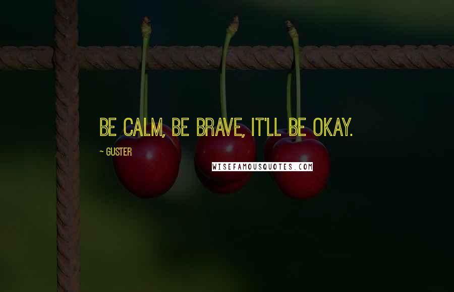 Guster Quotes: Be calm, be brave, it'll be okay.