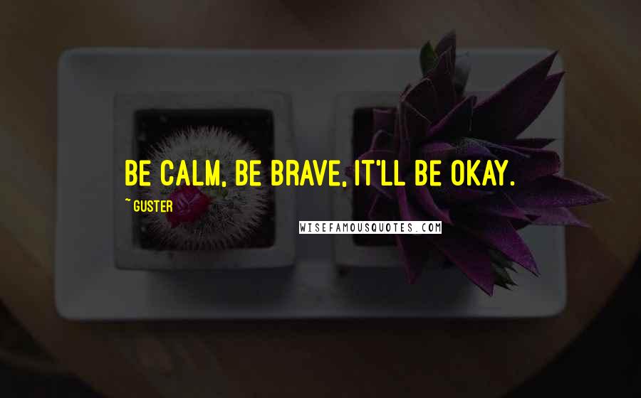 Guster Quotes: Be calm, be brave, it'll be okay.