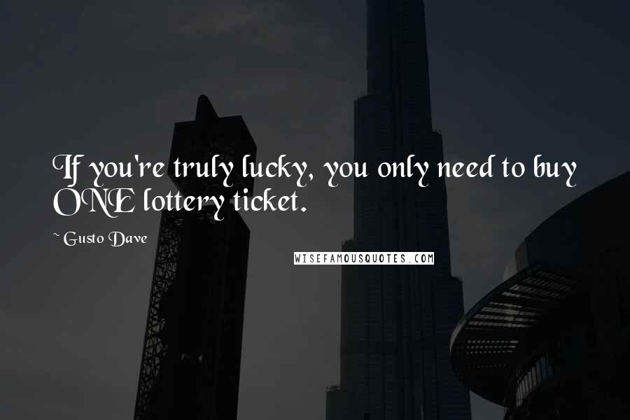 Gusto Dave Quotes: If you're truly lucky, you only need to buy ONE lottery ticket.