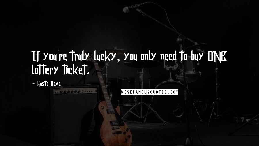 Gusto Dave Quotes: If you're truly lucky, you only need to buy ONE lottery ticket.