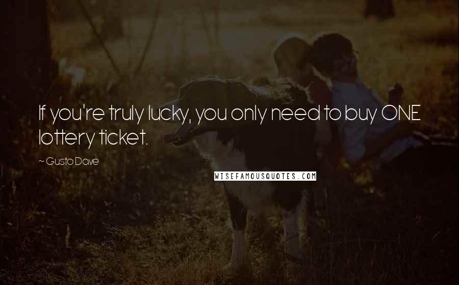 Gusto Dave Quotes: If you're truly lucky, you only need to buy ONE lottery ticket.