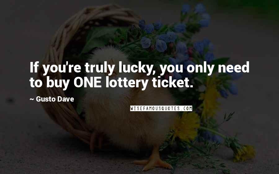 Gusto Dave Quotes: If you're truly lucky, you only need to buy ONE lottery ticket.