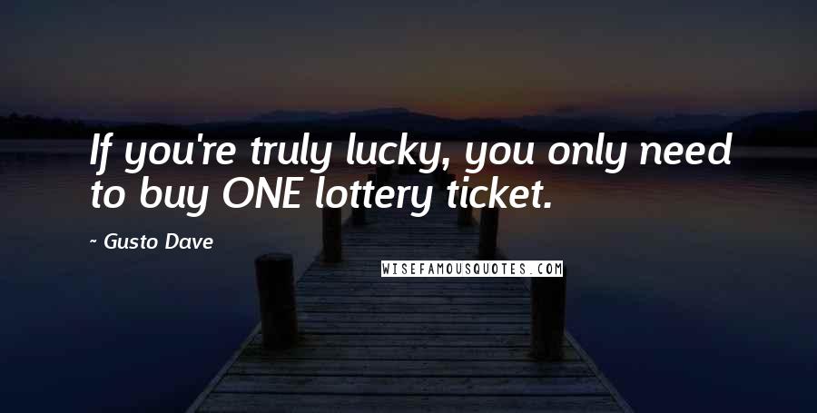 Gusto Dave Quotes: If you're truly lucky, you only need to buy ONE lottery ticket.