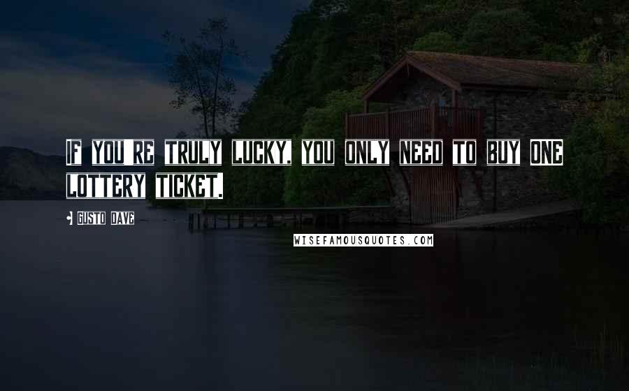 Gusto Dave Quotes: If you're truly lucky, you only need to buy ONE lottery ticket.
