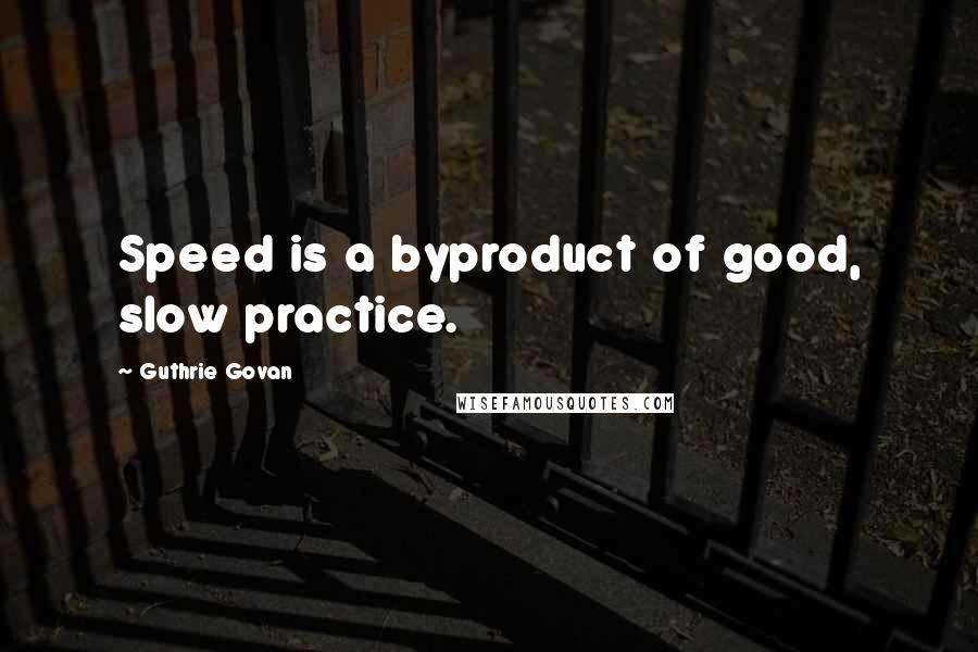 Guthrie Govan Quotes: Speed is a byproduct of good, slow practice.