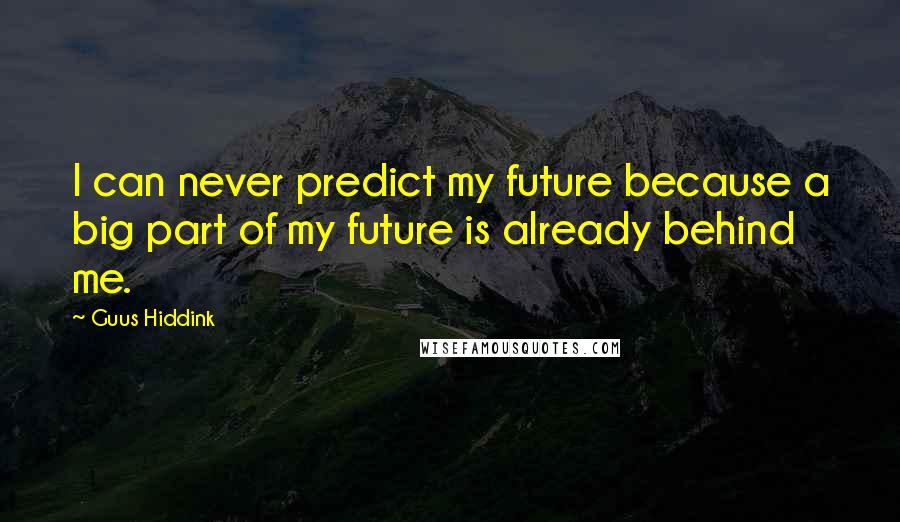 Guus Hiddink Quotes: I can never predict my future because a big part of my future is already behind me.