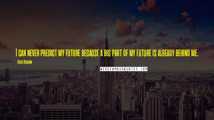 Guus Hiddink Quotes: I can never predict my future because a big part of my future is already behind me.