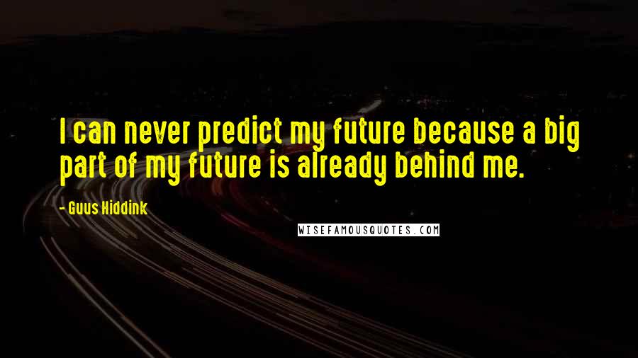 Guus Hiddink Quotes: I can never predict my future because a big part of my future is already behind me.