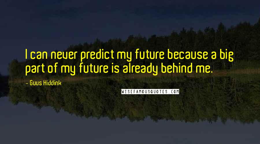 Guus Hiddink Quotes: I can never predict my future because a big part of my future is already behind me.