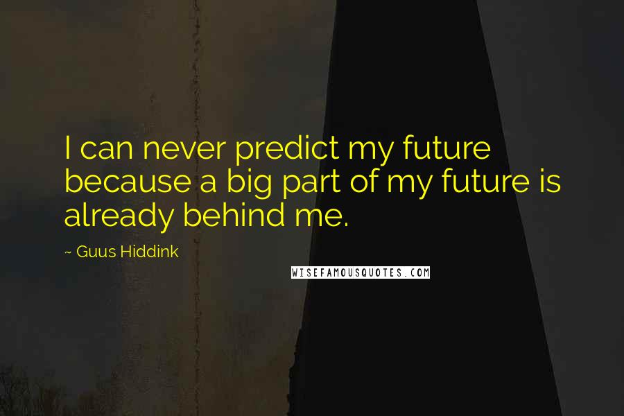 Guus Hiddink Quotes: I can never predict my future because a big part of my future is already behind me.