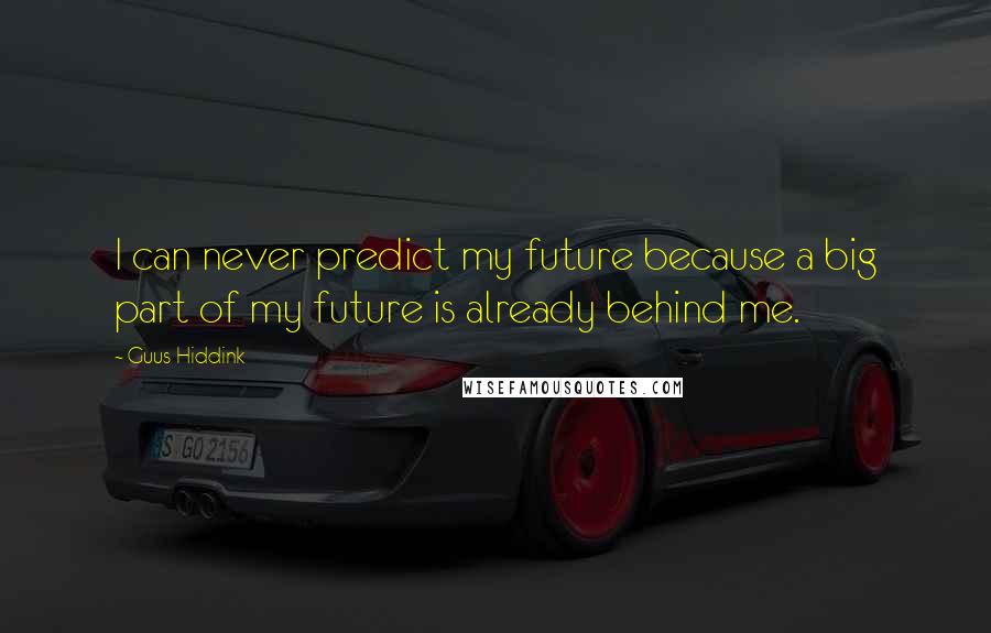 Guus Hiddink Quotes: I can never predict my future because a big part of my future is already behind me.