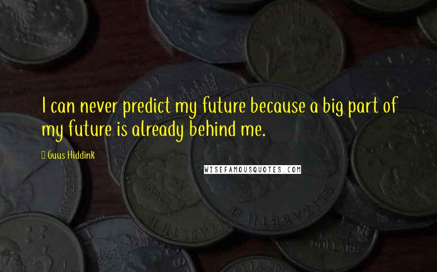 Guus Hiddink Quotes: I can never predict my future because a big part of my future is already behind me.