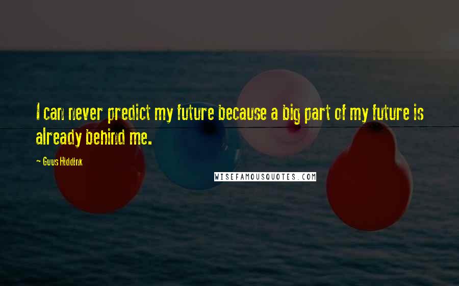 Guus Hiddink Quotes: I can never predict my future because a big part of my future is already behind me.