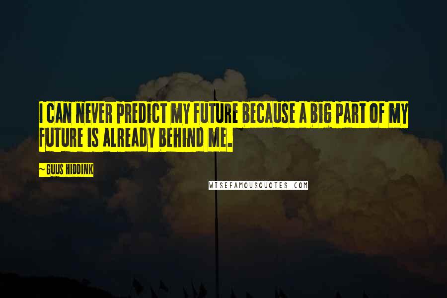 Guus Hiddink Quotes: I can never predict my future because a big part of my future is already behind me.