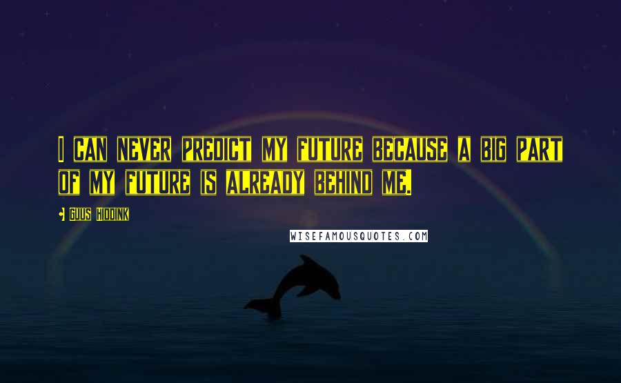 Guus Hiddink Quotes: I can never predict my future because a big part of my future is already behind me.