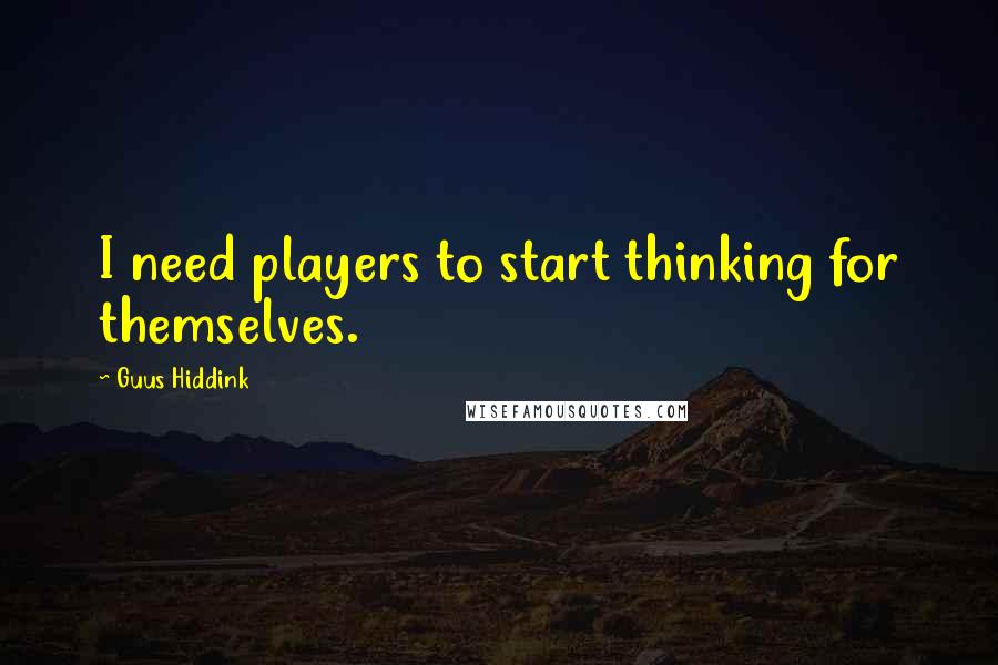 Guus Hiddink Quotes: I need players to start thinking for themselves.