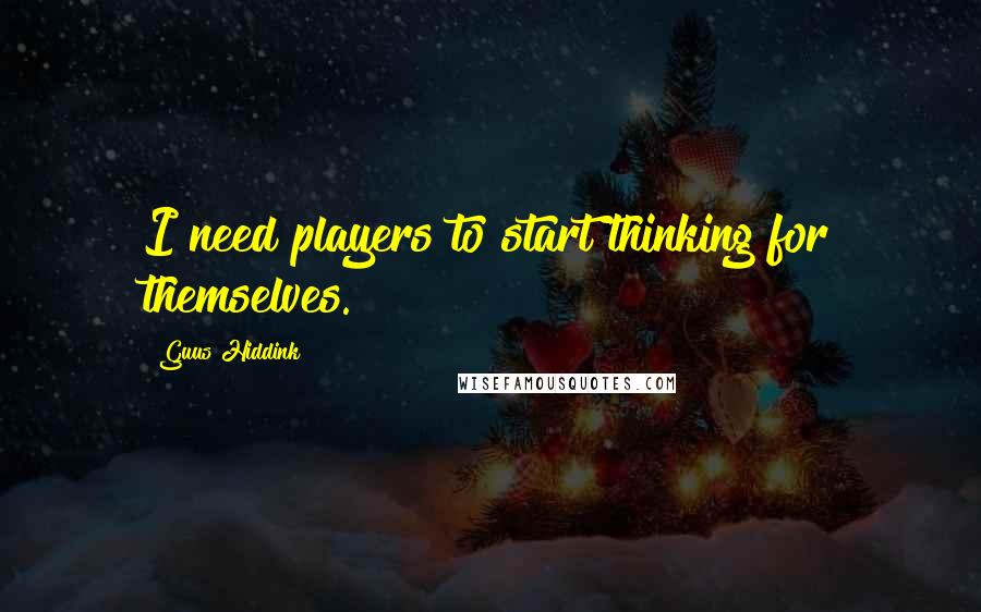 Guus Hiddink Quotes: I need players to start thinking for themselves.