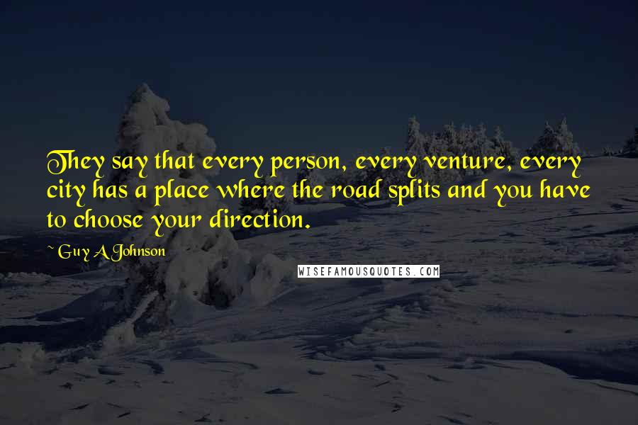 Guy A Johnson Quotes: They say that every person, every venture, every city has a place where the road splits and you have to choose your direction.