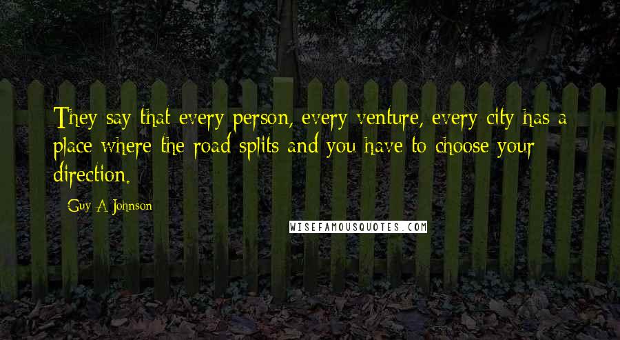 Guy A Johnson Quotes: They say that every person, every venture, every city has a place where the road splits and you have to choose your direction.