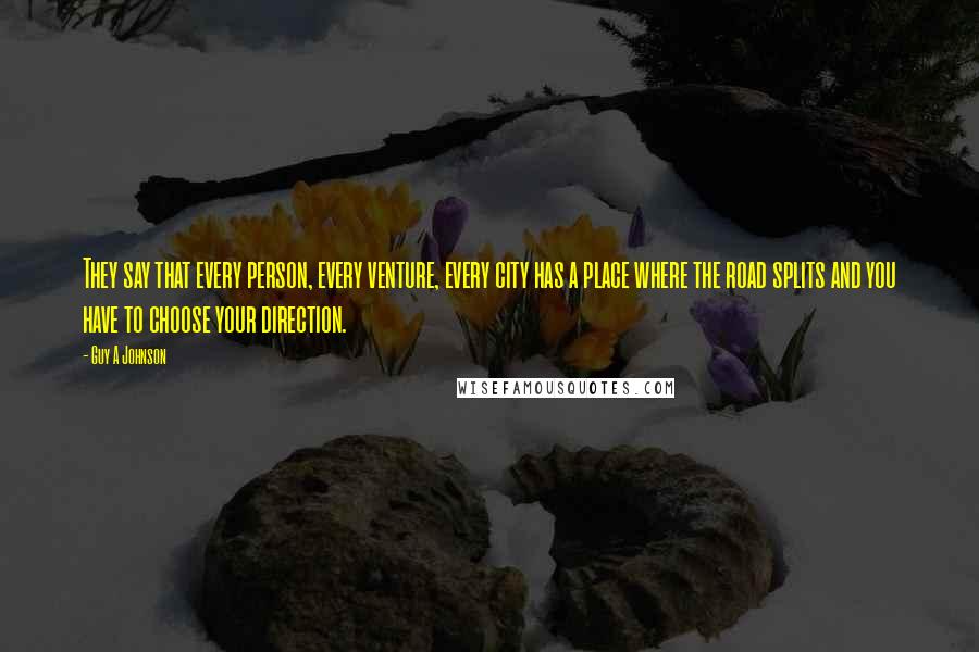 Guy A Johnson Quotes: They say that every person, every venture, every city has a place where the road splits and you have to choose your direction.