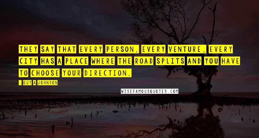 Guy A Johnson Quotes: They say that every person, every venture, every city has a place where the road splits and you have to choose your direction.