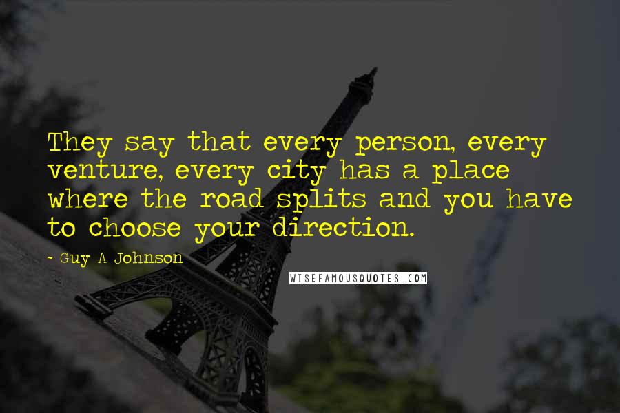 Guy A Johnson Quotes: They say that every person, every venture, every city has a place where the road splits and you have to choose your direction.
