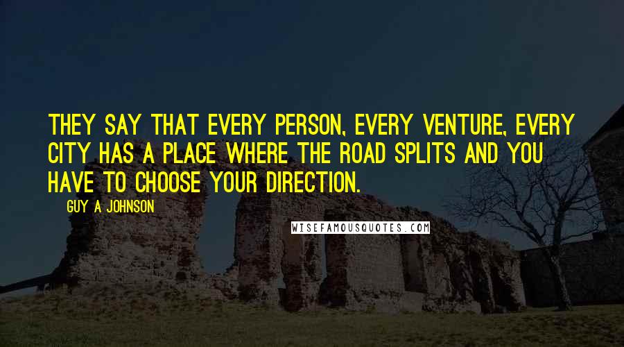 Guy A Johnson Quotes: They say that every person, every venture, every city has a place where the road splits and you have to choose your direction.