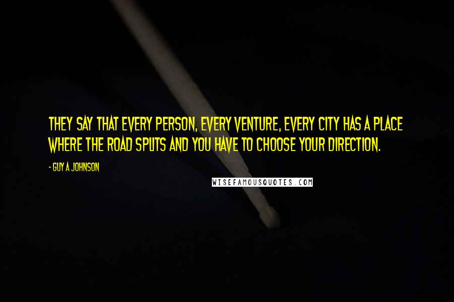 Guy A Johnson Quotes: They say that every person, every venture, every city has a place where the road splits and you have to choose your direction.