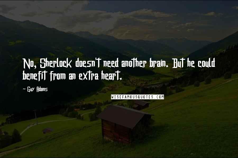 Guy Adams Quotes: No, Sherlock doesn't need another brain. But he could benefit from an extra heart.