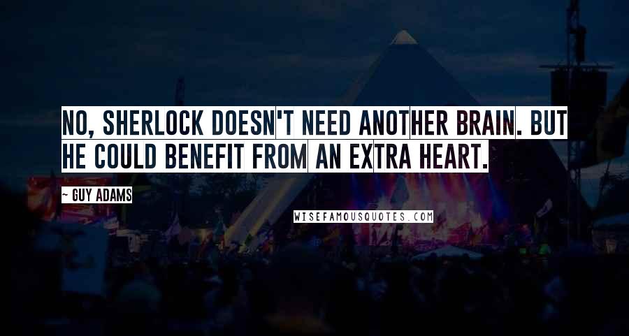 Guy Adams Quotes: No, Sherlock doesn't need another brain. But he could benefit from an extra heart.