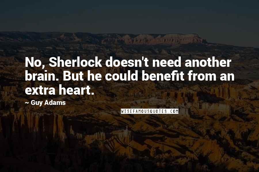 Guy Adams Quotes: No, Sherlock doesn't need another brain. But he could benefit from an extra heart.
