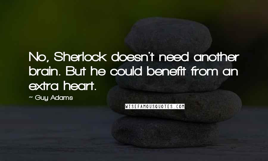 Guy Adams Quotes: No, Sherlock doesn't need another brain. But he could benefit from an extra heart.