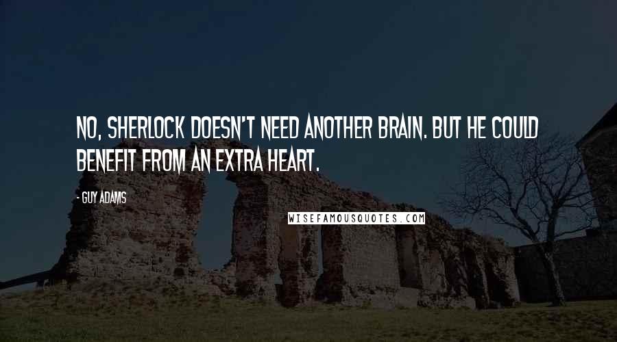 Guy Adams Quotes: No, Sherlock doesn't need another brain. But he could benefit from an extra heart.