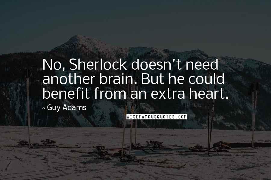 Guy Adams Quotes: No, Sherlock doesn't need another brain. But he could benefit from an extra heart.